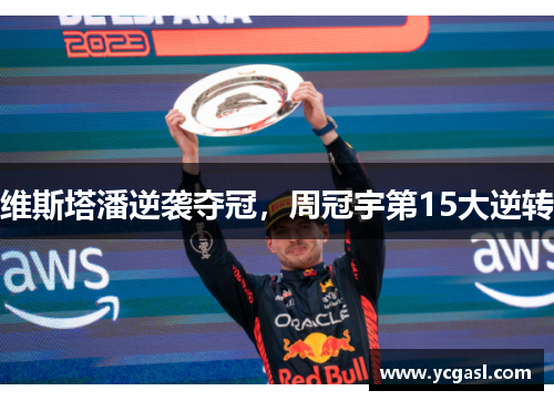 维斯塔潘逆袭夺冠，周冠宇第15大逆转